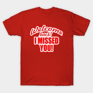 WELCOME BACK! I MISSED YOU T-Shirt